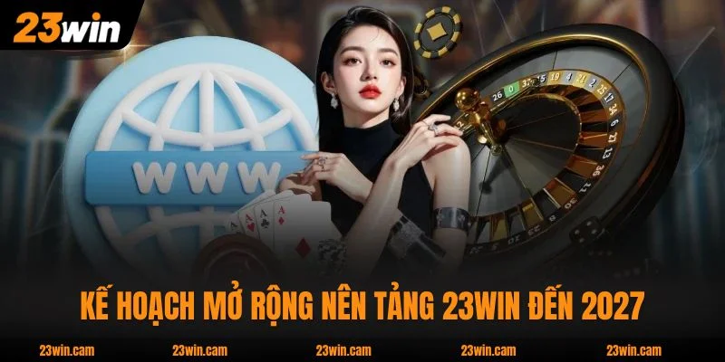 23WIN 13 Kế hoạch mở rộng nên tảng 23WIN đến 2027