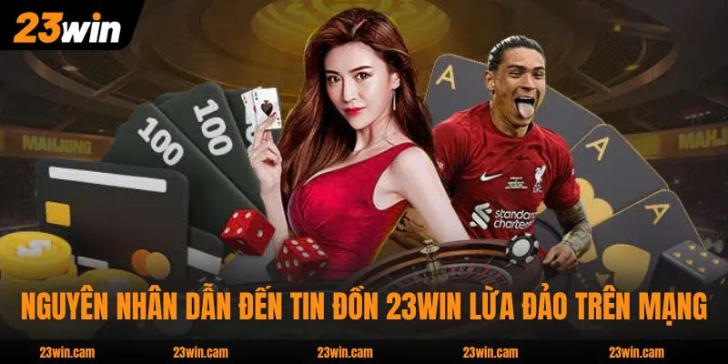 23WIN Lừa Đảo - Giải Mã Tin Đồn Thất Thiệt Chuẩn 100% 3 Nguyên nhân dẫn đến tin đồn 23WIN lừa đảo trên mạng