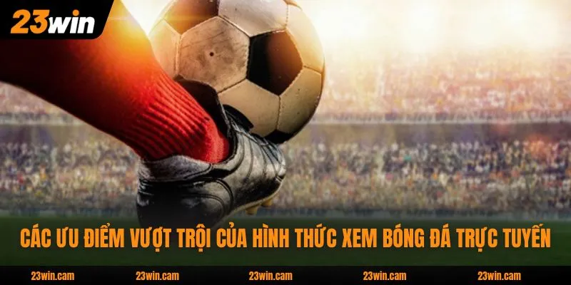 Các ưu điểm vượt trội của hình thức xem bóng đá trực tuyến