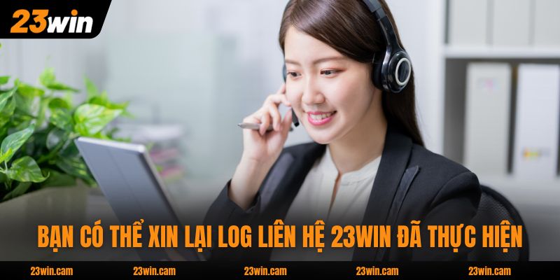 Liên Hệ 23WIN Qua 6 Kênh Hỗ Trợ 24/7 Xử Lý Nhanh Mọi Vấn Đề 4 Bạn có thể xin lại log liên hệ 23WIN đã thực hiện